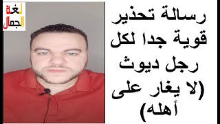 رسالة تحذير قوية جدًا لكل رجل ديوث (لا  يغار على أهله) - لغة الجمال مع أستاذ أحمد جمال.