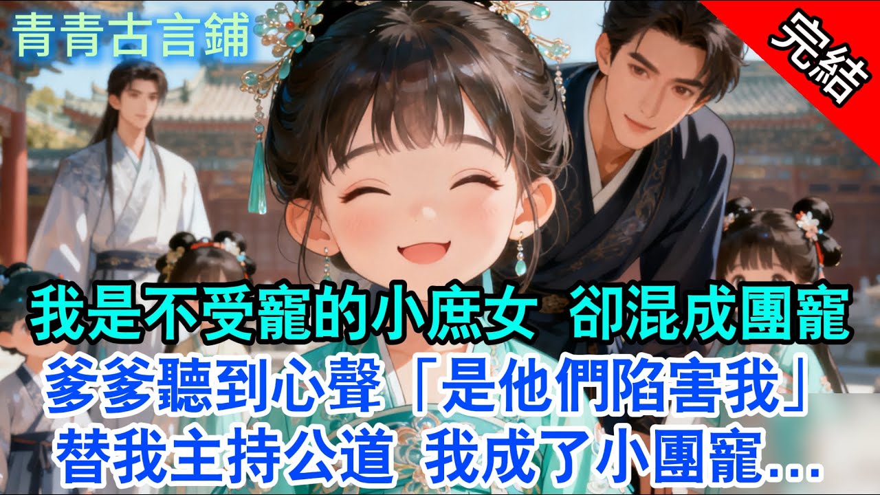 【完结古言】我是不受寵的小庶女 卻混成團寵，爹爹聽到心聲「是他們陷害我」替我主持公道 我成了小團寵...#古言 #完結 #小孩 #萌娃 #甜宠 #团宠