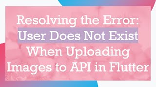 Resolving the Error: User Does Not Exist When Uploading Images to API in Flutter