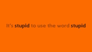 Its Stupid To Use The Word Stupid