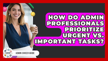 How Do Admin Professionals Prioritize Urgent Vs. Important Tasks? - Admin Career Guide