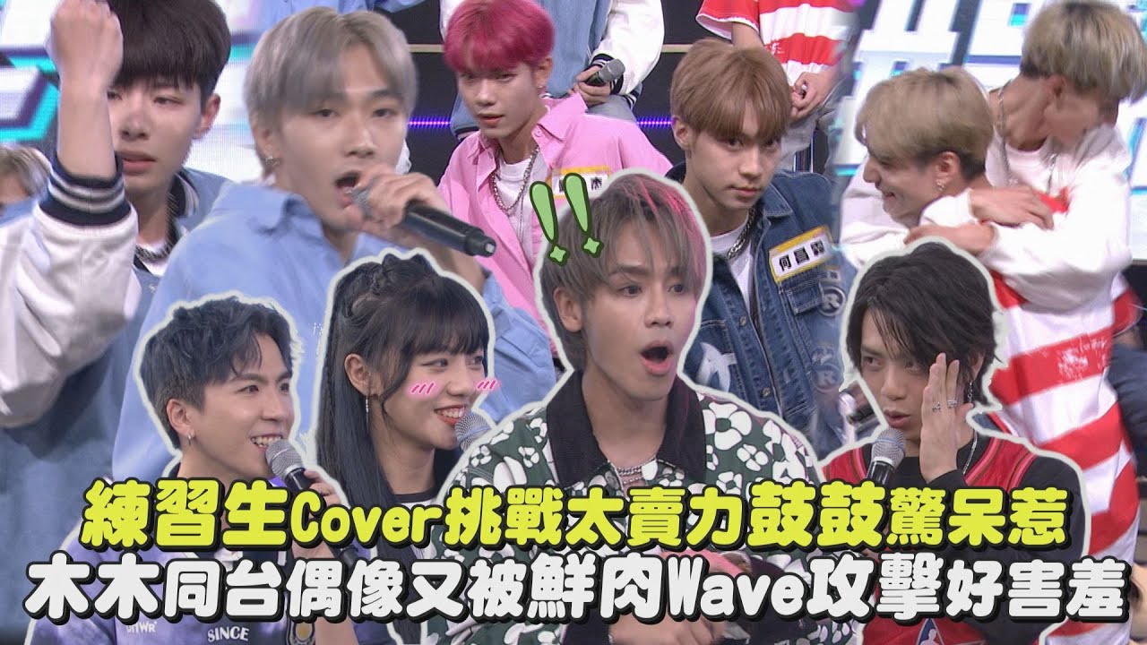 【真的拚了】練習生Cover挑戰太賣力鼓鼓驚呆惹 木木再跟偶像同台又被鮮肉Wave攻擊好害羞