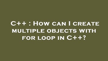 C++ : How can I create multiple objects with for loop in C++?