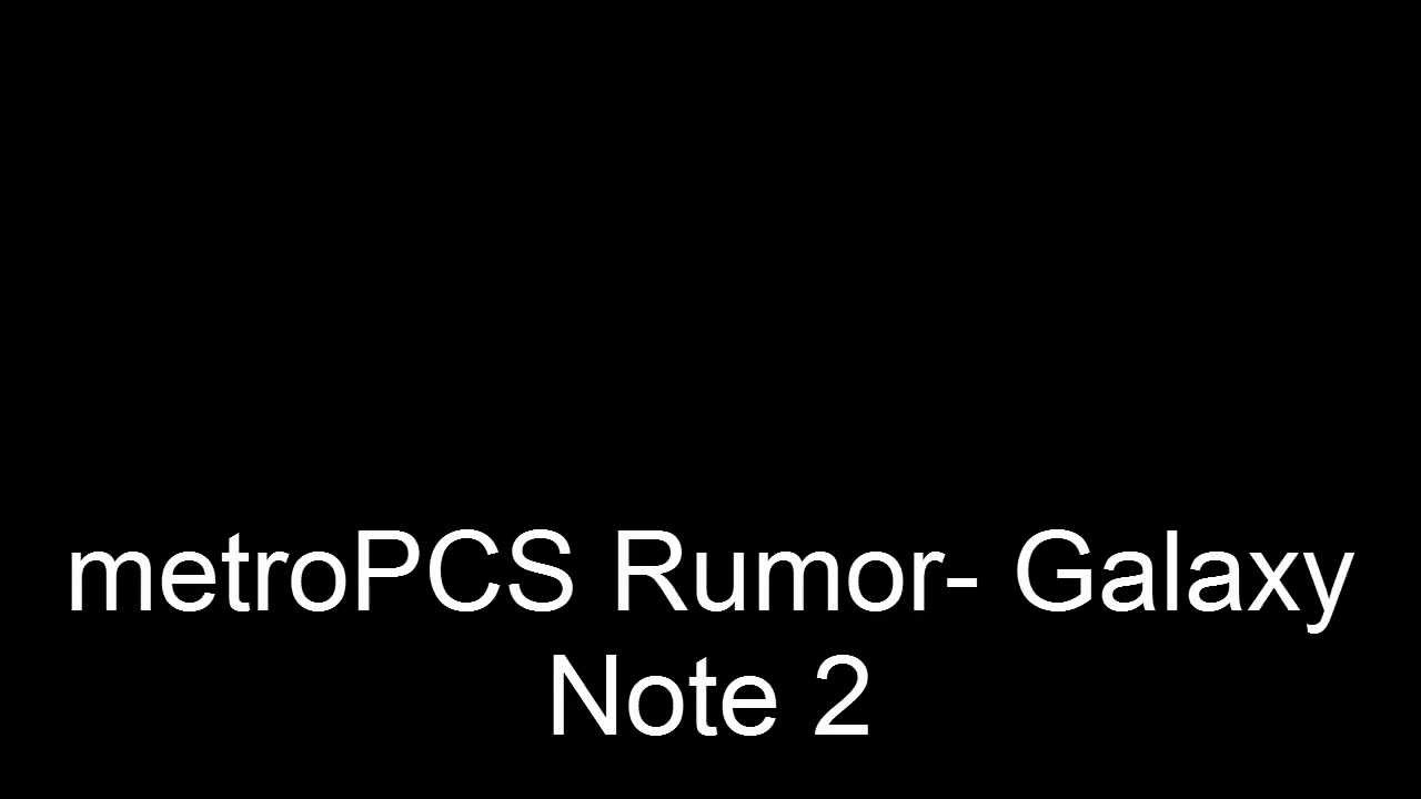 metroPCS Rumor- Galaxy Note II just a thought.