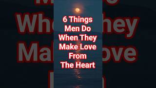 6 Things Men Do When They Make Love From The Heart