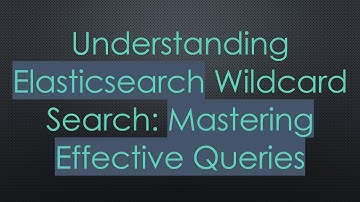 Understanding Elasticsearch Wildcard Search: Mastering Effective Queries