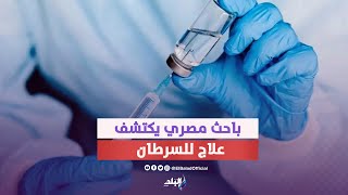يقضي عليه في ١٠ أيام .. مصري يكتشف علاج السرطان بنسبة ٩٥٪