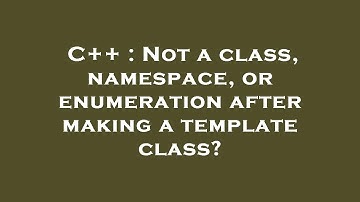 C++ : Not a class, namespace, or enumeration after making a template class?