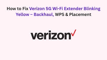 How to Fix Verizon 5G Wi-Fi Extender Blinking Yellow – Backhaul, WPS & Placement