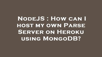 NodeJS : How can I host my own Parse Server on Heroku using MongoDB?