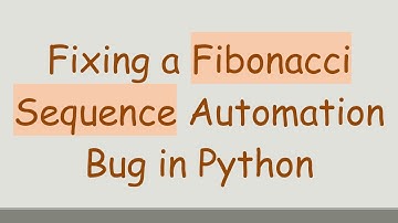 Fixing a Fibonacci Sequence Automation Bug in Python