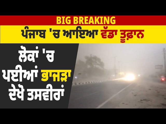 Big Breaking: ਪੰਜਾਬ 'ਚ ਆਇਆ ਵੱਡਾ ਤੂਫ਼ਾਨ, ਲੋਕਾਂ 'ਚ ਪਾਈਆਂ ਭਾਜੜਾ, ਦੇਖੋ ਤਸਵੀਰਾਂ class=