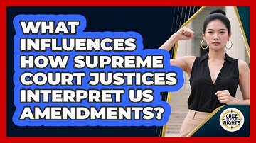 What Influences How Supreme Court Justices Interpret US Amendments? - Guide To Your Rights
