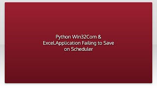 Python Win32Com & Excel.Application Failing to Save on Scheduler