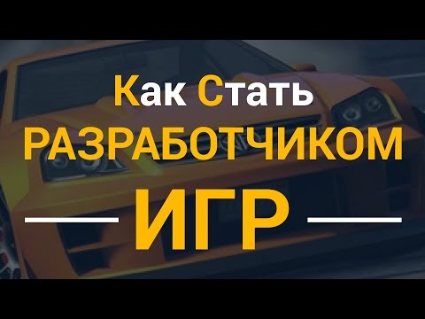 Как стать разработчиком игр? 100 от профи!