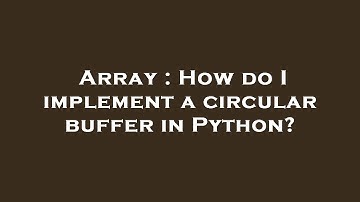 Array : How do I implement a circular buffer in Python?