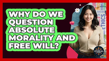 Why Do We Question Absolute Morality And Free Will? - The Ethical Compass