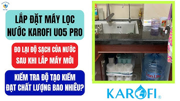 Lắp đặt máy lọc nước Karofi U05 Pro và kiểm tra độ sạch của nước, đo lại độ tạo kiềm sau khi lắp mới