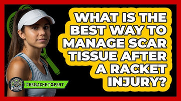 What Is The Best Way To Manage Scar Tissue After A Racket Injury? - The Racket Xpert