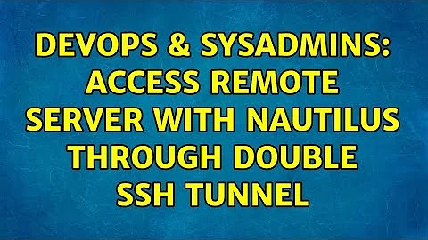 DevOps & SysAdmins: Access remote server with Nautilus through double SSH tunnel (2 Solutions!!)