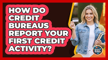 How Do Credit Bureaus Report Your First Credit Activity? - Student Score Builder