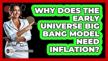 Why Does the Early Universe Big Bang Model Need Inflation?