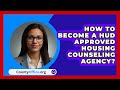 Become a HUD-Approved Housing Counseling Agency: Step-by-Step Guide 🏡