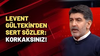 Levent Gültekin muhalefete yüklendi: Korkaksınız!