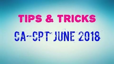EXAM GUIDELINES, TIPS & TRICKS FOR CA-CPT JUNE 2018