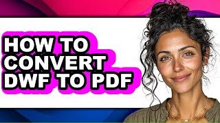 How to Convert Dwf to Pdf - Easy Guide