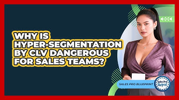 Why Is Hyper-segmentation By CLV Dangerous For Sales Teams? - Sales Pro Blueprint