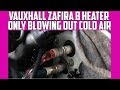 Vauxhall Zafira B Heater Problem Blowing Out Clold Air