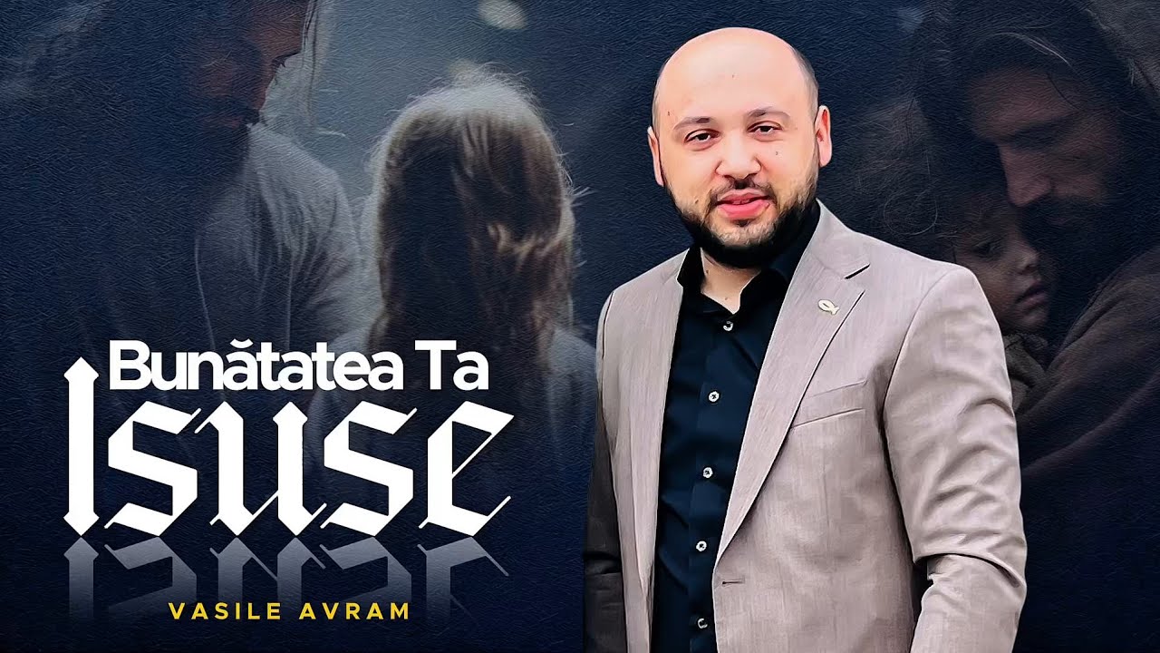 Vasile Avram - Bunatatea Ta Isuse [NOU 2025]