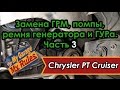 Автобудни. 14. Замена ГРМ, помпы, ремня генератора и ГУРа  на Chrysler PT Cruiser. Часть 3.