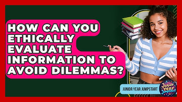 How Can You Ethically Evaluate Information To Avoid Dilemmas? - Junior Year Jumpstart