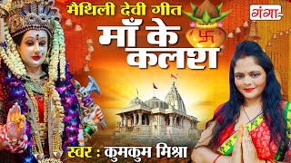 माँ के कलश || Maa Ke Kalash || NAVRATRI VIDEO JUKEBOX  || Maithili Popular Bhajan || Kumkum Mishra..