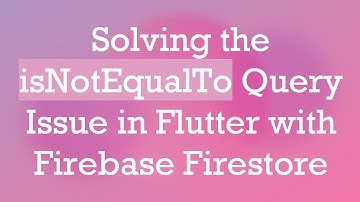 Solving the isNotEqualTo Query Issue in Flutter with Firebase Firestore