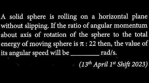 A solid sphere is rolling on a horizontal plane without slipping. If the ratio of RT DTS 31 Q9