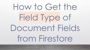 How to Get the Field Type of Document Fields from Firestore