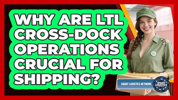Why Are LTL Cross-dock Operations Crucial For Shipping? - Smart Logistics Network