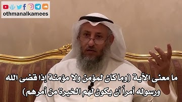 51 - ما معنى الآية (وما كان لمؤمن ولا مؤمنة إذا قضى الله ورسوله أمراً أن يكون لهم الخيرة من أمرهم)