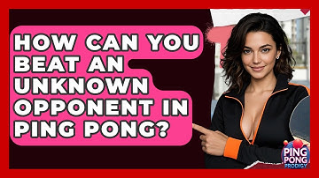 How Can You Beat An Unknown Opponent In Ping Pong? - Ping Pong Prodigy