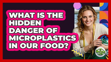 What Is The Hidden Danger Of Microplastics In Our Food? - The Upcycle Lab