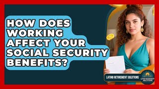 How Does Working Affect Your Social Security Benefits? - Latino Retirement Solutions