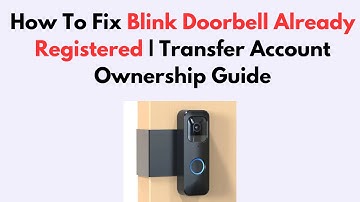 How To Fix Blink Doorbell Already Registered | Transfer Account Ownership Guide