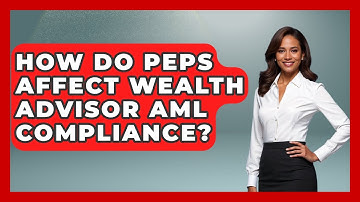 How Do PEPs Affect Wealth Advisor AML Compliance? - Wealth Advisor Success Hub