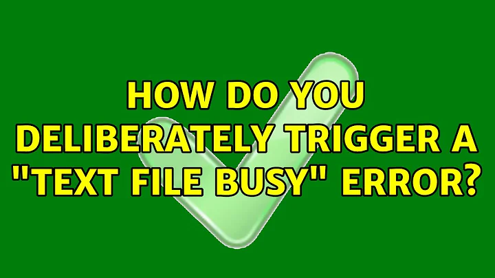 How do you deliberately trigger a "text file busy" error?