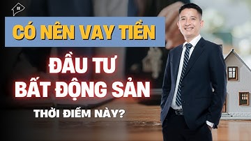 Có nên vay tiền ngân hàng để đầu tư bất động sản thời điểm này | Trần Văn Định
