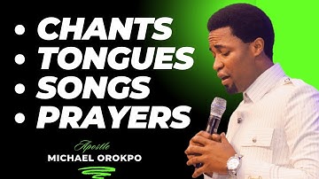 APOSTLE MICHAEL OROKPO CHANTS, TONGUES, SONGS, PRAYERS AND DECLARATIONS