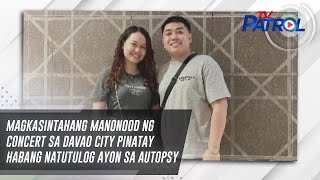 Magkasintahang manonood ng concert sa Davao City pinatay habang natutulog ayon sa autopsy |TV Patrol
